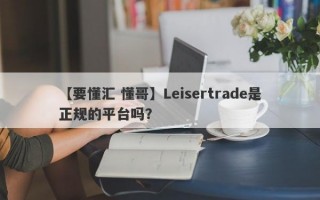 【要懂汇 懂哥】Leisertrade是正规的平台吗？
