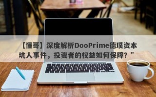 【懂哥】深度解析DooPrime德璞资本坑人事件，投资者的权益如何保障？”