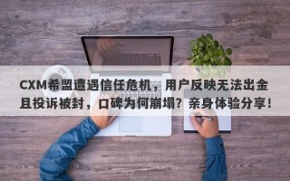 CXM希盟遭遇信任危机，用户反映无法出金且投诉被封，口碑为何崩塌？亲身体验分享！