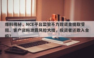 爆料揭秘，NCE平台监管不力致资金提取受阻、客户资料泄露风险大增，投资者还敢入金吗？