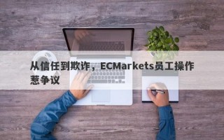 从信任到欺诈，ECMarkets员工操作惹争议