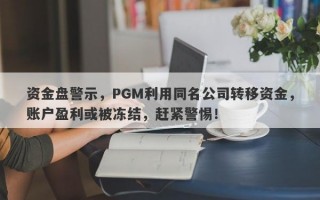 资金盘警示，PGM利用同名公司转移资金，账户盈利或被冻结，赶紧警惕！