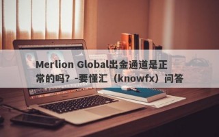 Merlion Global出金通道是正常的吗？-要懂汇（knowfx）问答