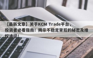 【最新文章】关于KCM Trade平台，投资者必看指南！揭示不稳定背后的秘密及维权途径！