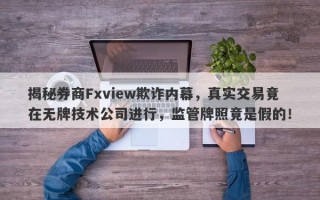 揭秘券商Fxview欺诈内幕，真实交易竟在无牌技术公司进行，监管牌照竟是假的！