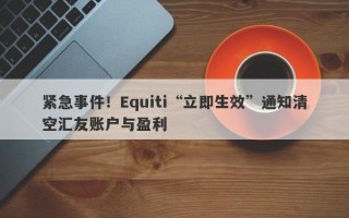 紧急事件！Equiti“立即生效”通知清空汇友账户与盈利