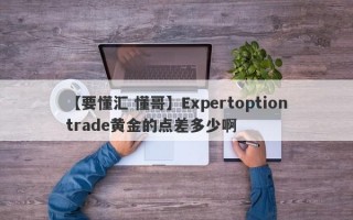 【要懂汇 懂哥】Expertoptiontrade黄金的点差多少啊
