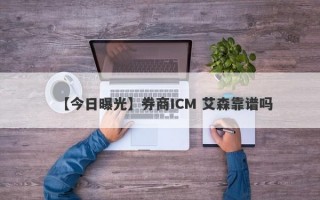 【今日曝光】券商ICM 艾森靠谱吗
