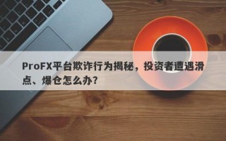 ProFX平台欺诈行为揭秘，投资者遭遇滑点、爆仓怎么办？