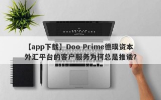 【app下载】Doo Prime德璞资本外汇平台的客户服务为何总是推诿？