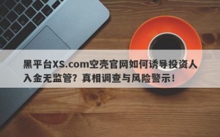 黑平台XS.com空壳官网如何诱导投资人入金无监管？真相调查与风险警示！