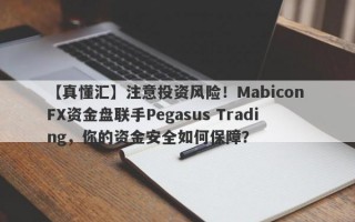 【真懂汇】注意投资风险！Mabicon FX资金盘联手Pegasus Trading，你的资金安全如何保障？