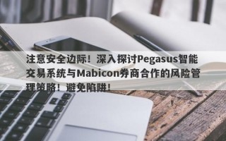 注意安全边际！深入探讨Pegasus智能交易系统与Mabicon券商合作的风险管理策略！避免陷阱！