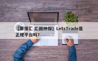 【要懂汇 汇圈神探】LetsTrade是正规平台吗？
