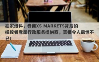 独家爆料，券商XS MARKETS背后的操控者竟是行政服务提供商，真相令人震惊不已！