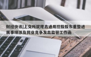 财经快讯|上交所就隆鑫通用控股股东重整进展事项涉及同业竞争发出监管工作函