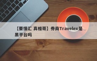 【要懂汇 真相哥】券商Travelex是黑平台吗
