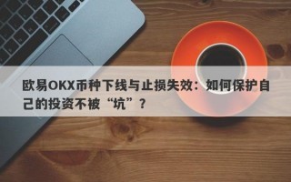 欧易OKX币种下线与止损失效：如何保护自己的投资不被“坑”？