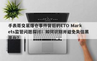 手表哥交易爆仓事件背后的ETO Markets监管问题探讨！如何识别并避免失信黑平台？