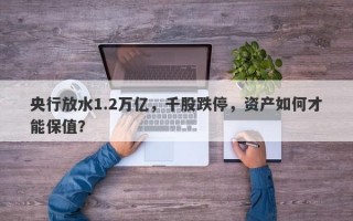 央行放水1.2万亿，千股跌停，资产如何才能保值？