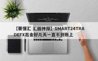 【要懂汇 汇圈神探】SMART24TRADEFX出金好几天一直不到账上
