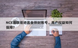 NCE澳联拒绝出金停封账号，用户权益如何保障？