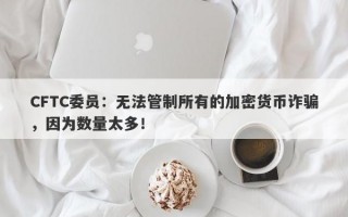 CFTC委员：无法管制所有的加密货币诈骗，因为数量太多！