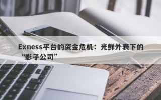 Exness平台的资金危机：光鲜外表下的“影子公司”