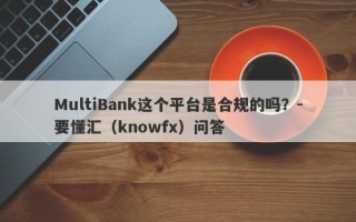 MultiBank这个平台是合规的吗？-要懂汇（knowfx）问答