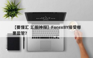 【要懂汇 汇圈神探】ForexBY接受哪里监管？
