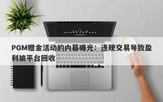 PGM赠金活动的内幕曝光：违规交易导致盈利被平台回收