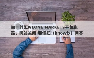 微一外汇WEONE MARKETS平台跑路，网站关闭-要懂汇（knowfx）问答