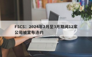 FSCS：2024年2月至3月期间12家公司被宣布违约