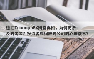 德汇TriumphFX揭露真相，为何无法及时出金？投资者如何应对公司的心理战术？