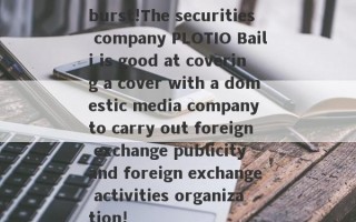 burst!The securities company PLOTIO Baili is good at covering a cover with a domestic media company to carry out foreign exchange publicity and foreign exchange activities organization!