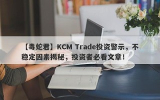 【毒蛇君】KCM Trade投资警示，不稳定因素揭秘，投资者必看文章！