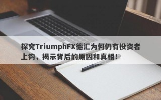 探究TriumphFX德汇为何仍有投资者上钩，揭示背后的原因和真相！