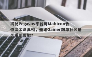 揭秘Pegasus平台与Mabicon合作资金盘真相，盖诺Gainer跟单社区是否重蹈覆辙？