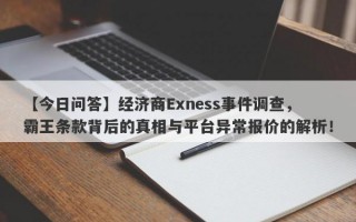 【今日问答】经济商Exness事件调查，霸王条款背后的真相与平台异常报价的解析！