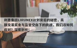 利惠集团LIRUNEX计划背后的秘密，高额交易奖金与监管空白下的挑战，我们该如何应对？深度剖析！