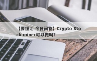 【要懂汇 今日问答】Crypto Stock miner可以做吗？
