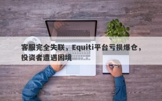 客服完全失联，Equiti平台亏损爆仓，投资者遭遇困境