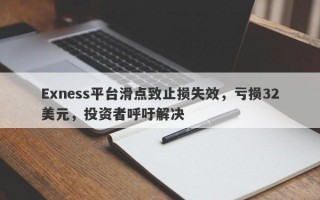 Exness平台滑点致止损失效，亏损32美元，投资者呼吁解决