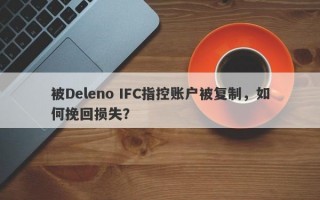 被Deleno IFC指控账户被复制，如何挽回损失？