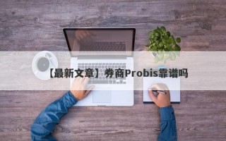 【最新文章】券商Probis靠谱吗
