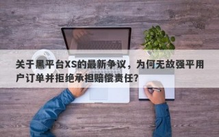 关于黑平台XS的最新争议，为何无故强平用户订单并拒绝承担赔偿责任？