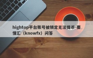 hightop平台账号被锁定无法提币-要懂汇（knowfx）问答