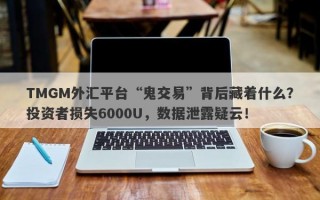 TMGM外汇平台“鬼交易”背后藏着什么？投资者损失6000U，数据泄露疑云！