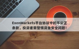 ExenMarkets平台协议中的不公正条款，投资者需警惕资金安全问题！