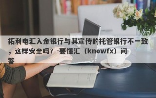 拓利电汇入金银行与其宣传的托管银行不一致，这样安全吗？-要懂汇（knowfx）问答